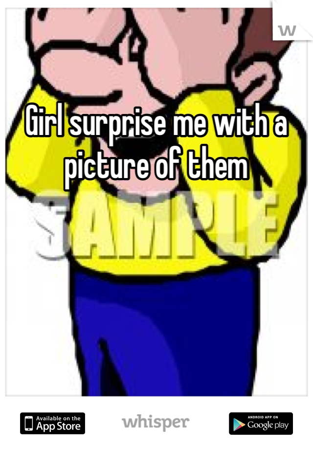 Girl surprise me with a picture of them 