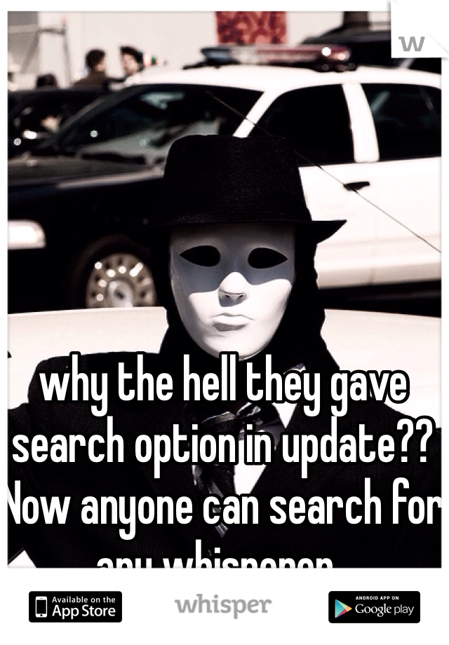 why the hell they gave search option in update?? Now anyone can search for any whisperer..