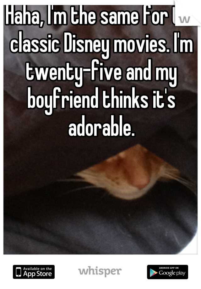 Haha, I'm the same for the classic Disney movies. I'm twenty-five and my boyfriend thinks it's adorable.