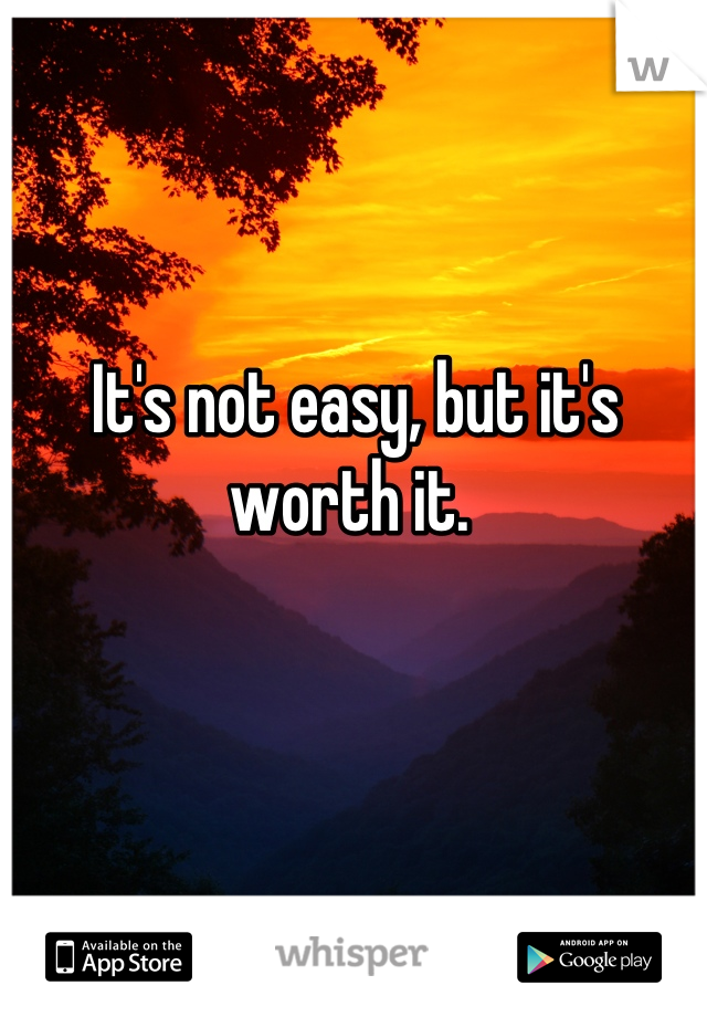 It's not easy, but it's worth it. 
