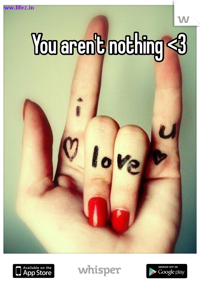 You aren't nothing <3 