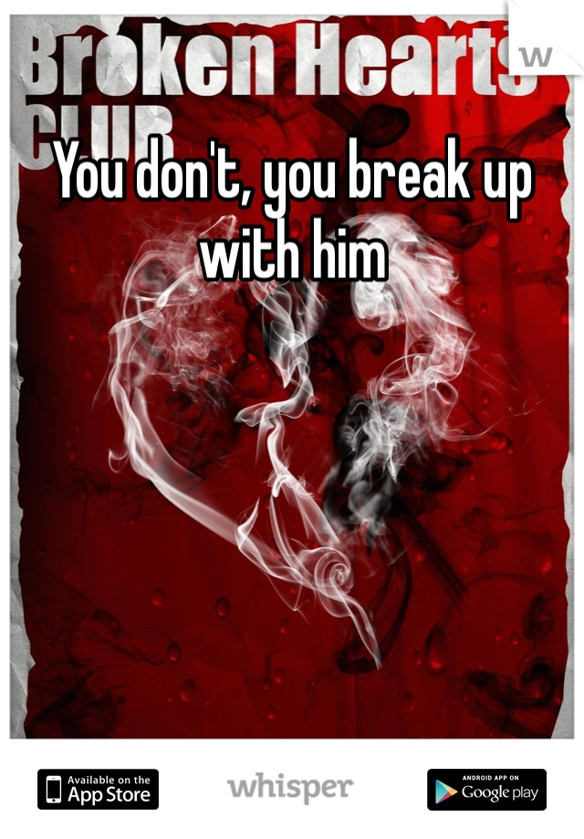 You don't, you break up with him 