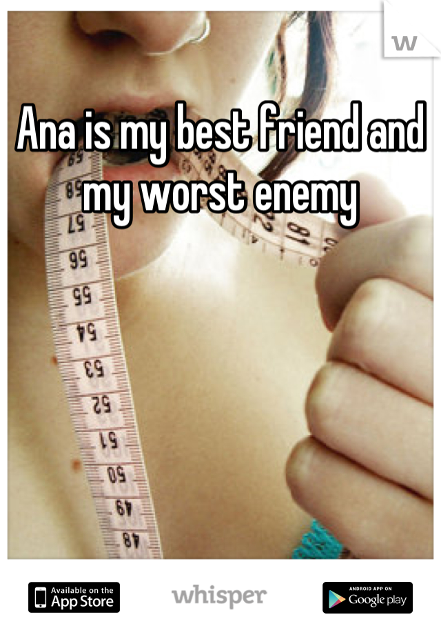 Ana is my best friend and my worst enemy
