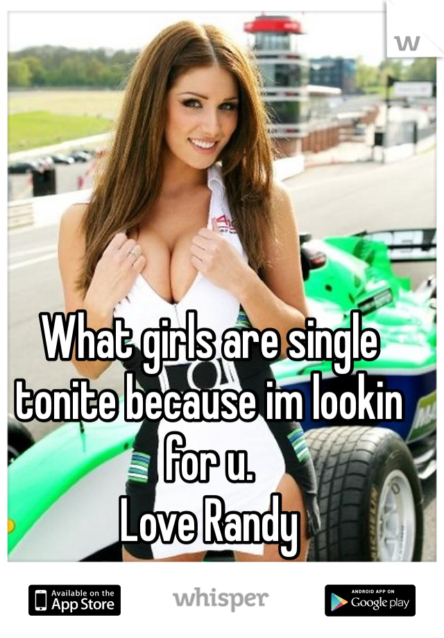 What girls are single tonite because im lookin for u. 
Love Randy