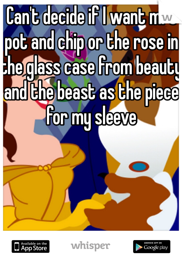 Can't decide if I want mrs pot and chip or the rose in the glass case from beauty and the beast as the piece for my sleeve 