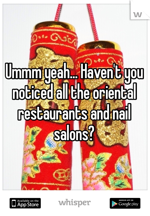Ummm yeah... Haven't you noticed all the oriental restaurants and nail salons?
