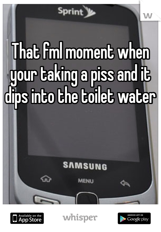 That fml moment when your taking a piss and it dips into the toilet water