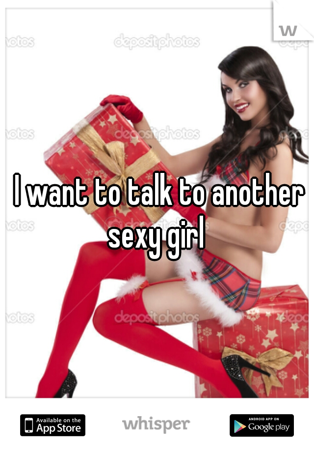  I want to talk to another sexy girl 