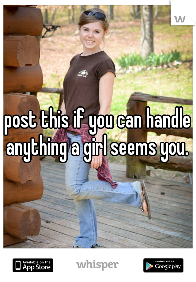 post this if you can handle anything a girl seems you. 