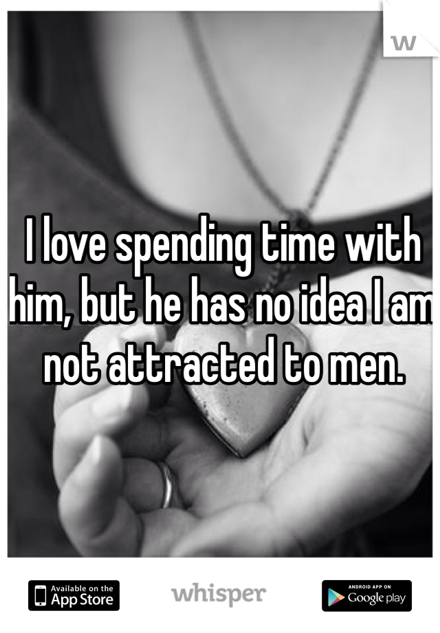 I love spending time with him, but he has no idea I am not attracted to men.