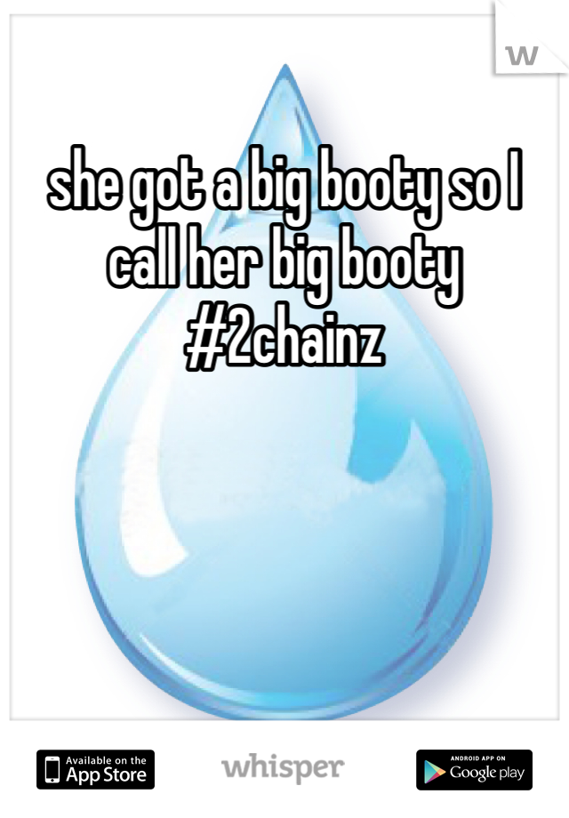 she got a big booty so I call her big booty #2chainz