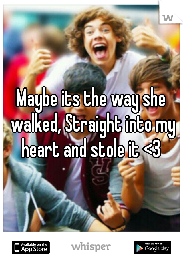 Maybe its the way she walked, Straight into my heart and stole it <3 