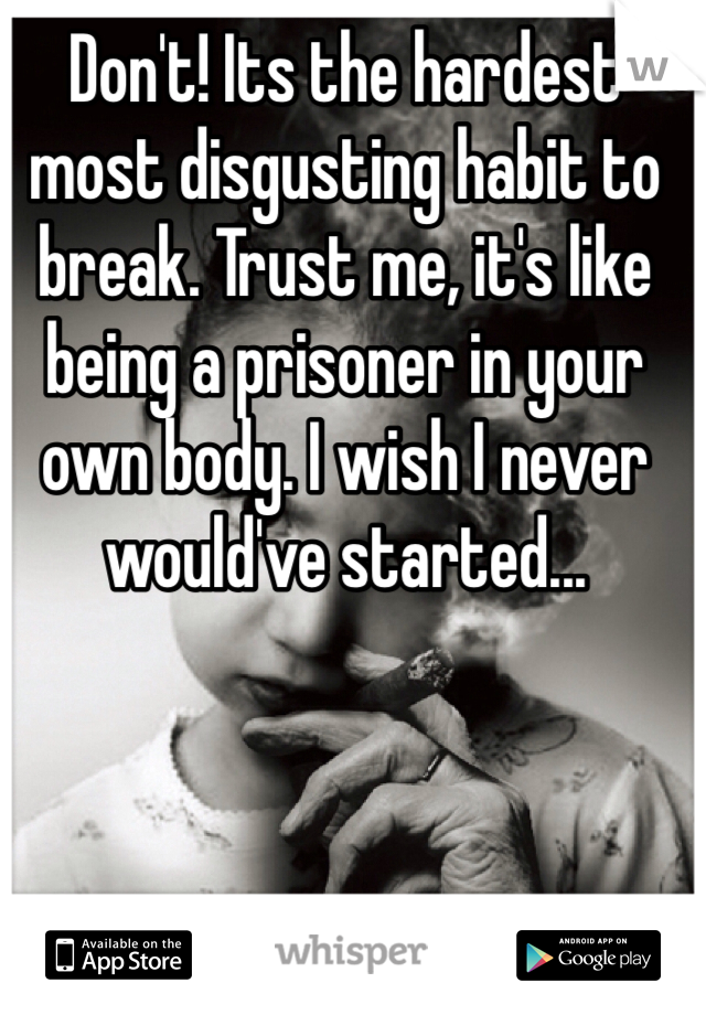 Don't! Its the hardest most disgusting habit to break. Trust me, it's like being a prisoner in your own body. I wish I never would've started...