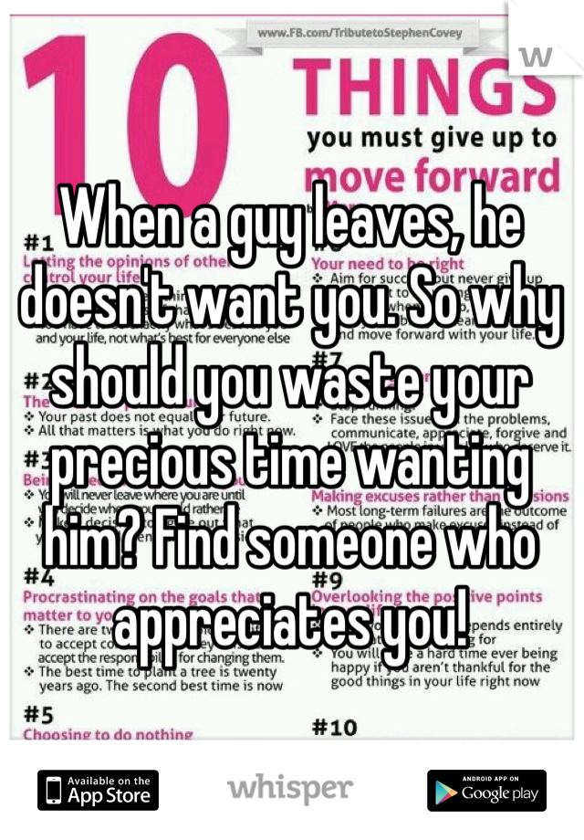 When a guy leaves, he doesn't want you. So why should you waste your precious time wanting him? Find someone who appreciates you! 