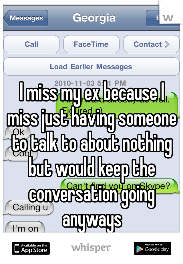 I miss my ex because I miss just having someone to talk to about nothing but would keep the conversation going anyways
