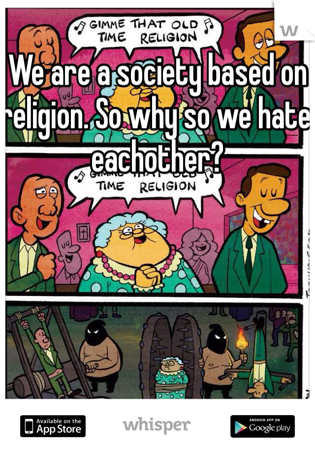 We are a society based on religion. So why so we hate eachother?