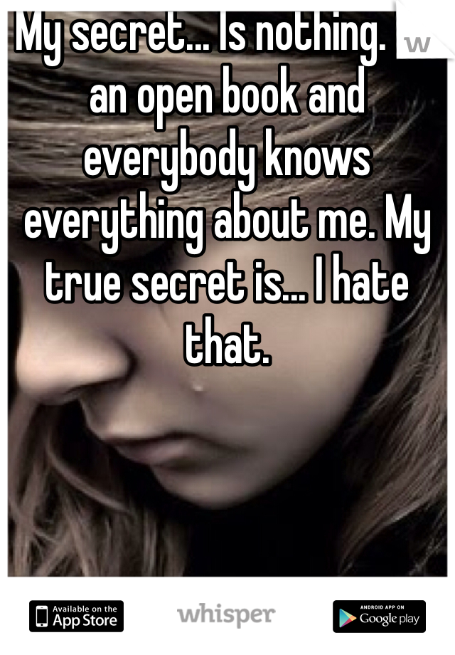 My secret... Is nothing. I'm an open book and everybody knows everything about me. My true secret is... I hate that. 