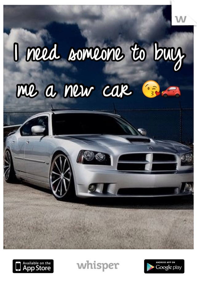 I need someone to buy me a new car 😘🚗