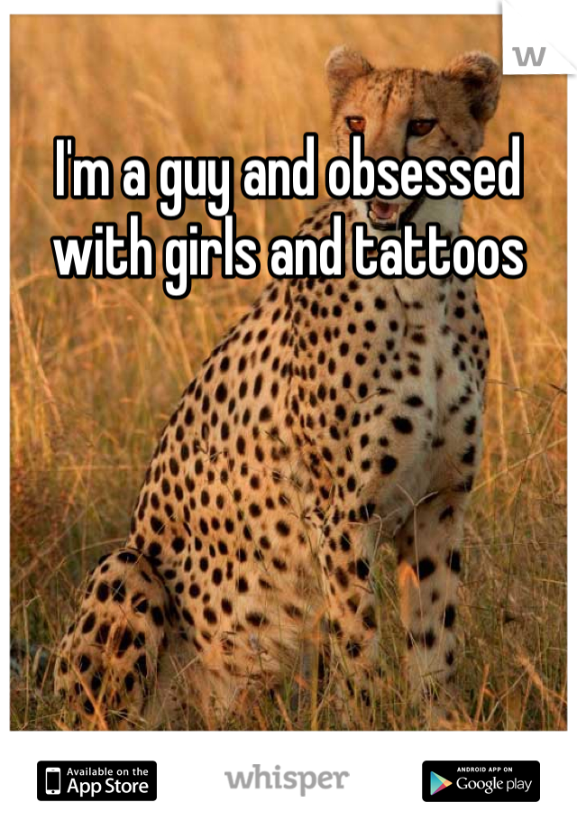 I'm a guy and obsessed with girls and tattoos