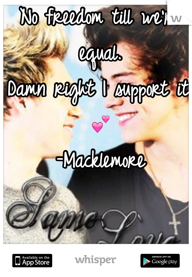No freedom till we're equal. 
Damn right I support it! 💕
-Macklemore 