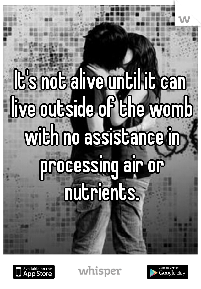 It's not alive until it can live outside of the womb with no assistance in processing air or nutrients.