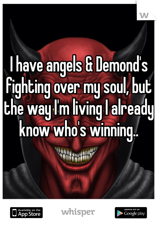 I have angels & Demond's fighting over my soul, but the way I'm living I already know who's winning.. 