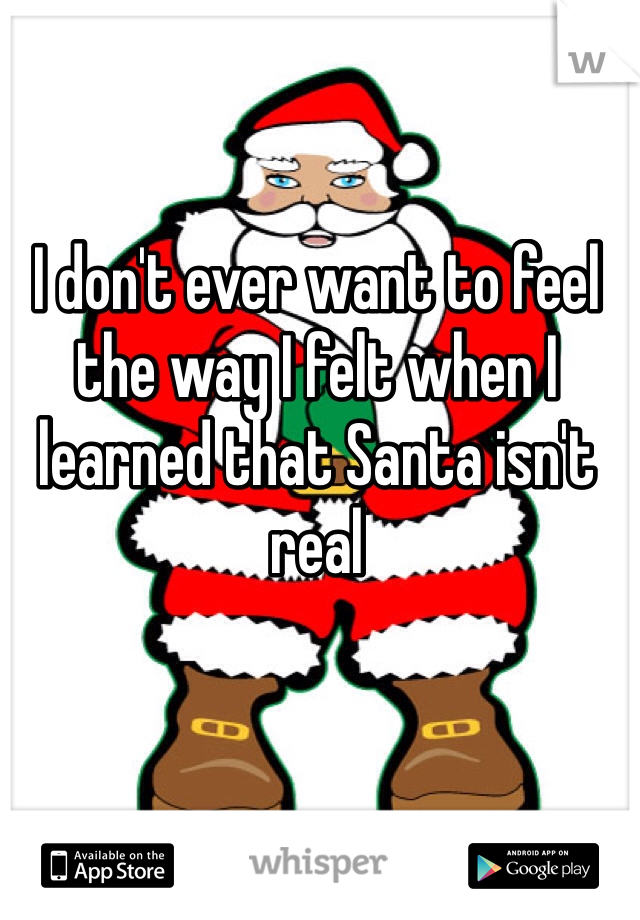 I don't ever want to feel the way I felt when I learned that Santa isn't real