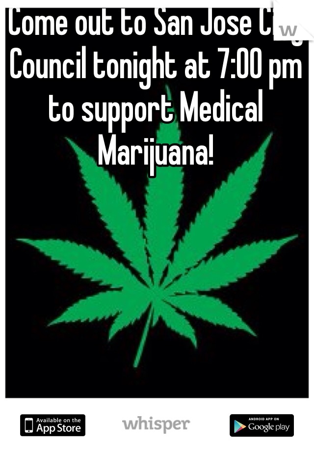 Come out to San Jose City Council tonight at 7:00 pm to support Medical Marijuana!