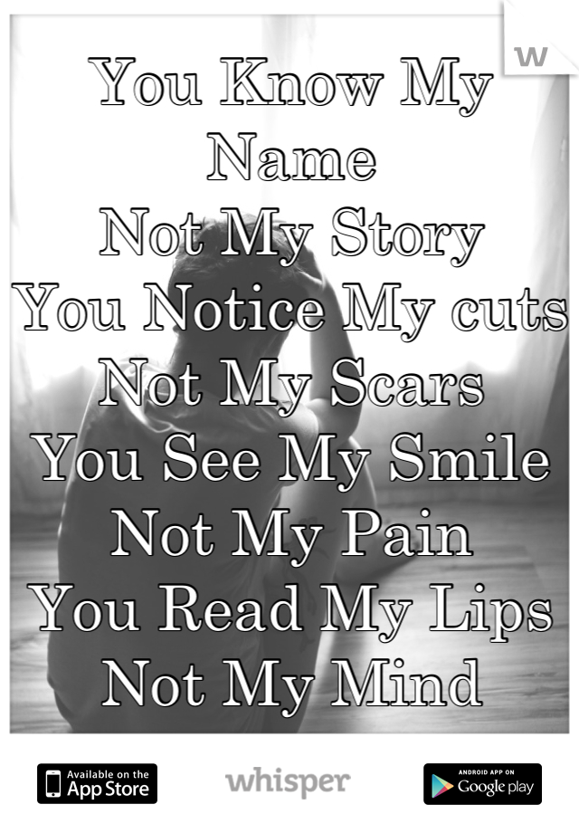 You Know My Name
Not My Story
You Notice My cuts
Not My Scars
You See My Smile
Not My Pain
You Read My Lips 
Not My Mind