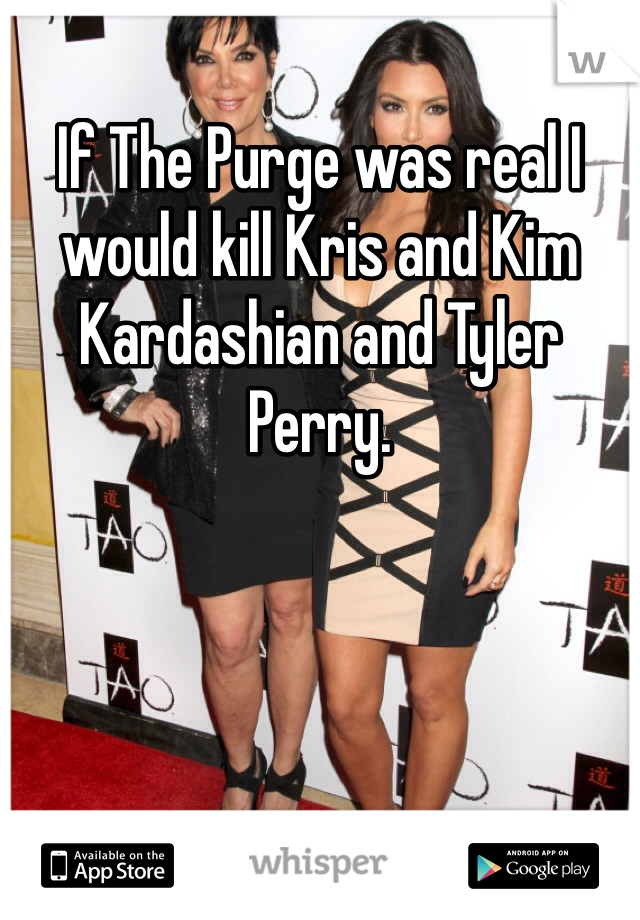 If The Purge was real I would kill Kris and Kim Kardashian and Tyler Perry.