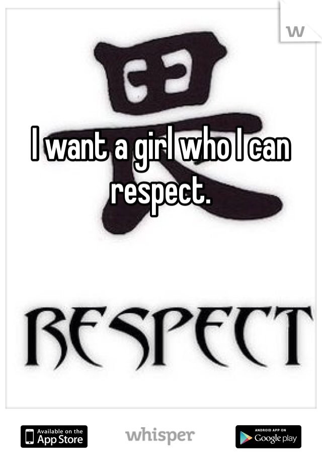 I want a girl who I can respect.