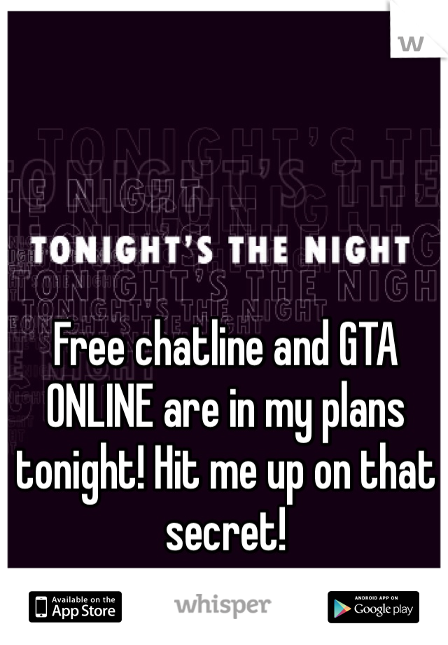Free chatline and GTA ONLINE are in my plans tonight! Hit me up on that secret!