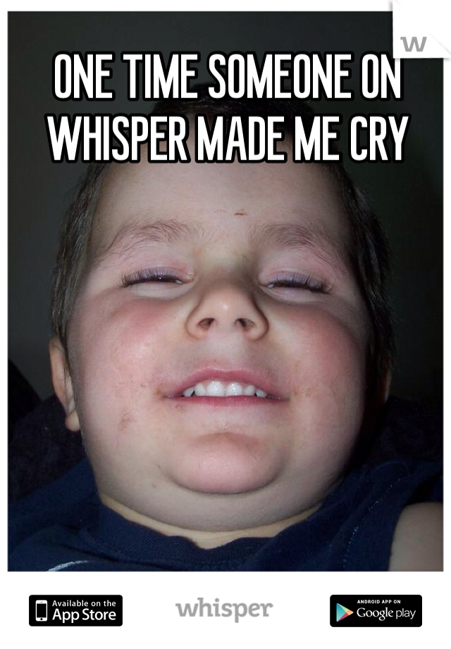 ONE TIME SOMEONE ON WHISPER MADE ME CRY