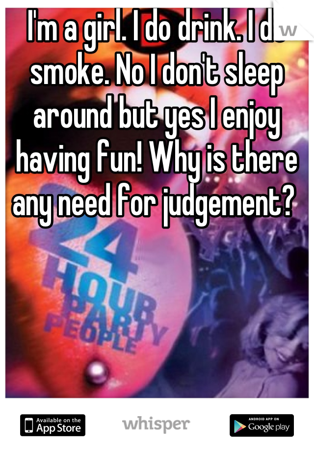 I'm a girl. I do drink. I do smoke. No I don't sleep around but yes I enjoy having fun! Why is there any need for judgement? 

