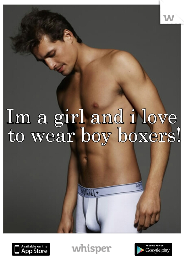Im a girl and i love to wear boy boxers!