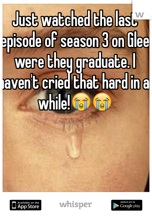 Just watched the last episode of season 3 on Glee were they graduate. I haven't cried that hard in a while!😭😭