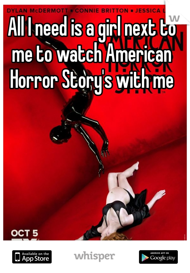 All I need is a girl next to me to watch American Horror Story's with me 