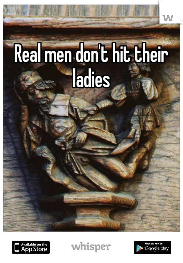 Real men don't hit their ladies