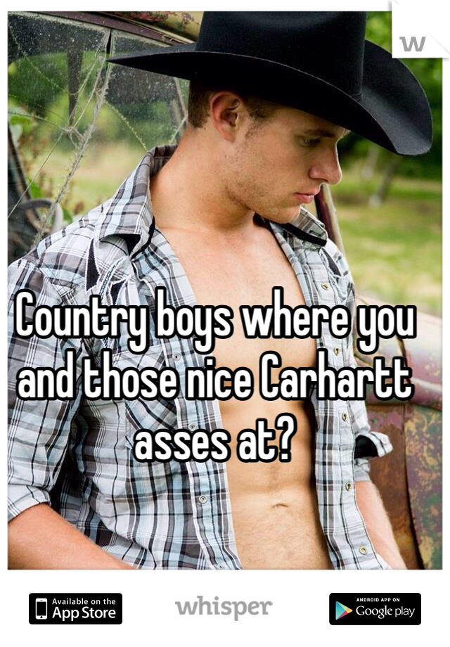 Country boys where you and those nice Carhartt asses at? 