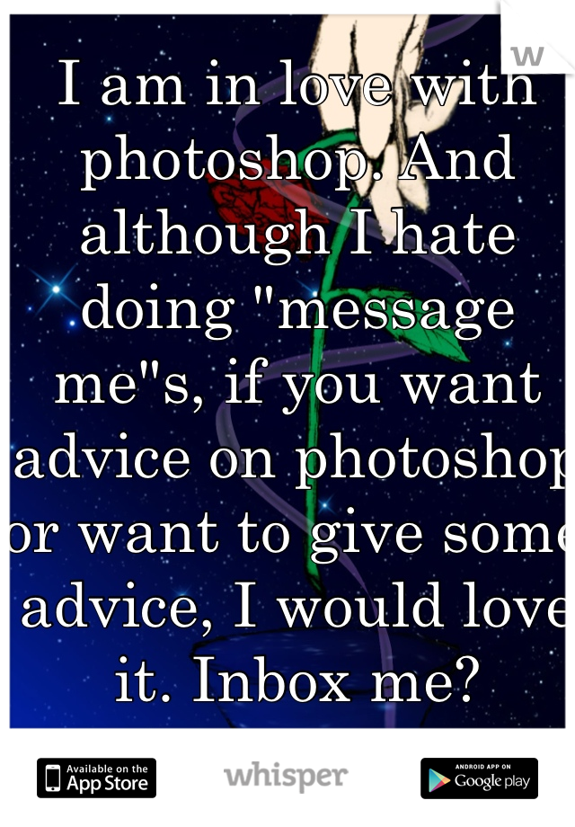 I am in love with photoshop. And although I hate doing "message me"s, if you want advice on photoshop or want to give some advice, I would love it. Inbox me?