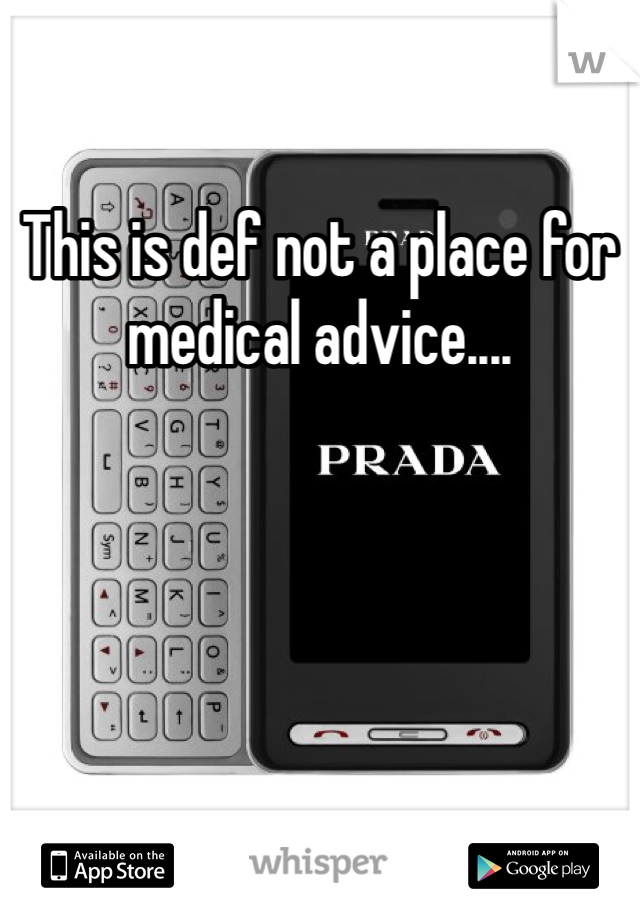 This is def not a place for medical advice....