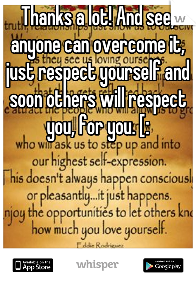 Thanks a lot! And see, anyone can overcome it, just respect yourself and soon others will respect you, for you. [: