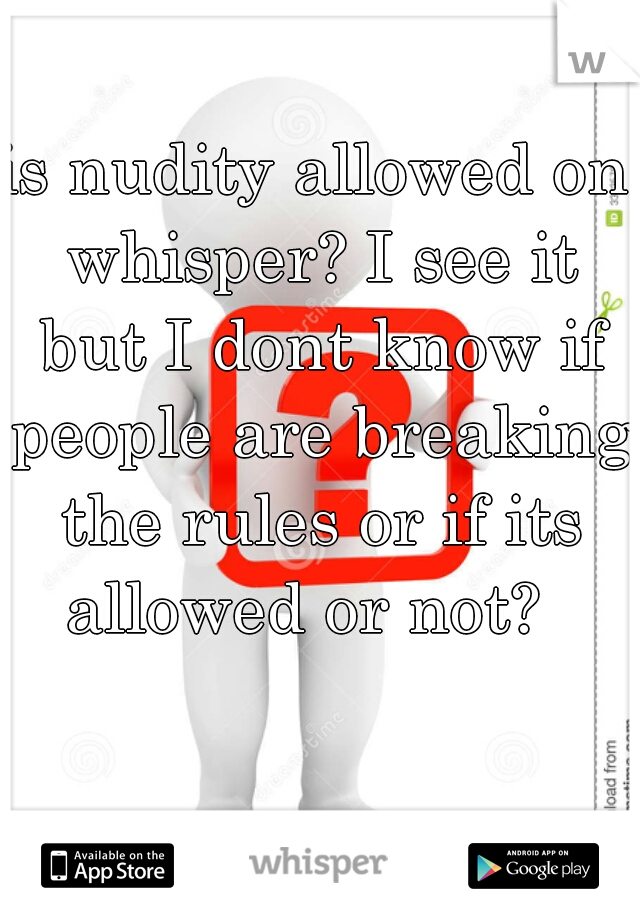is nudity allowed on whisper? I see it but I dont know if people are breaking the rules or if its allowed or not?  