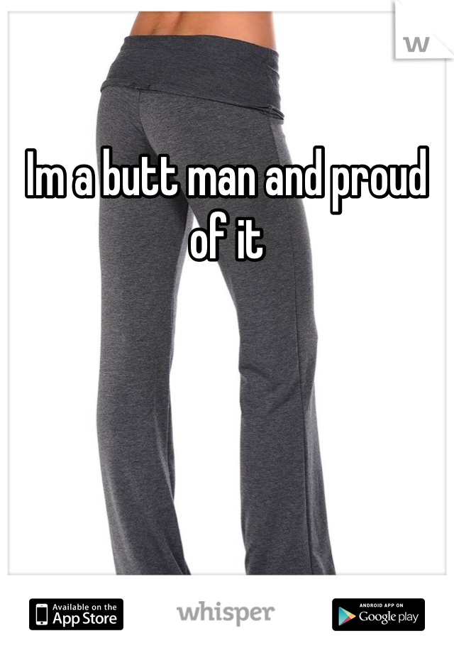 Im a butt man and proud of it