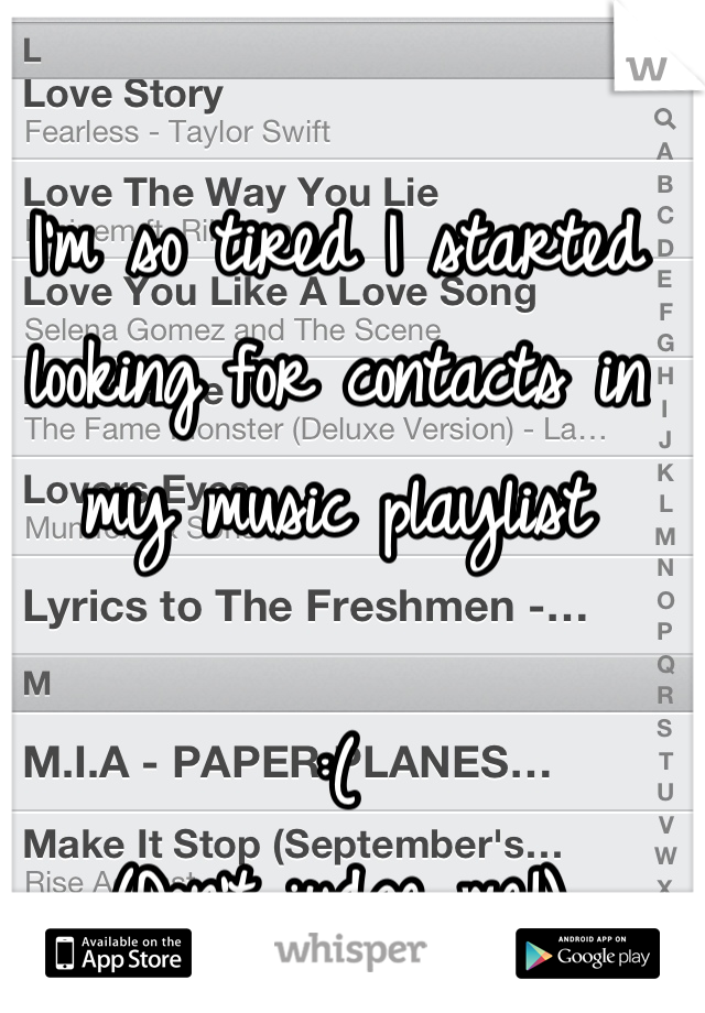 I'm so tired I started looking for contacts in my music playlist 

:(
(Don't judge me!)