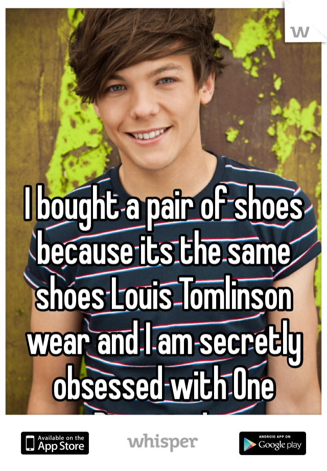 I bought a pair of shoes because its the same shoes Louis Tomlinson wear and I am secretly obsessed with One Direction! :p  