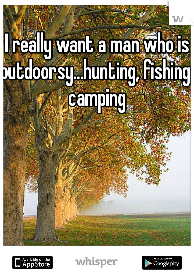 I really want a man who is outdoorsy...hunting, fishing, camping 