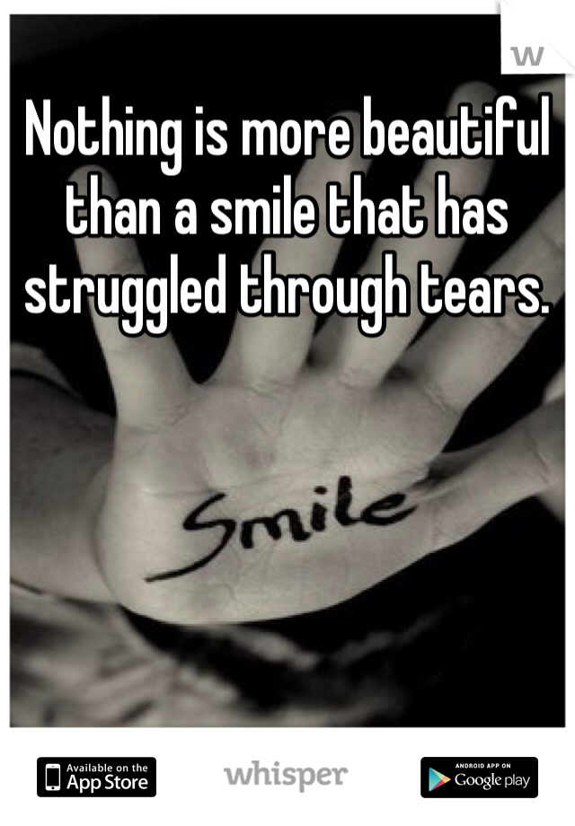 Nothing is more beautiful than a smile that has struggled through tears. 