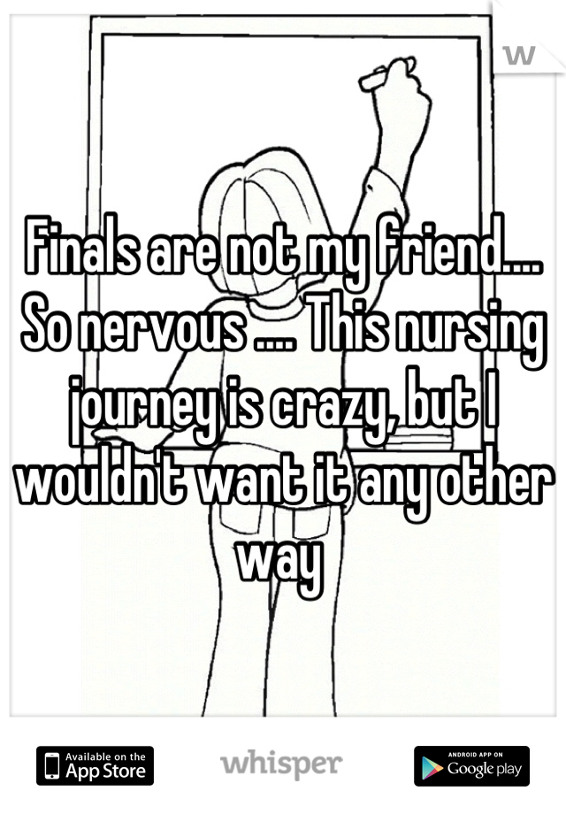 Finals are not my friend.... So nervous .... This nursing journey is crazy, but I wouldn't want it any other way 