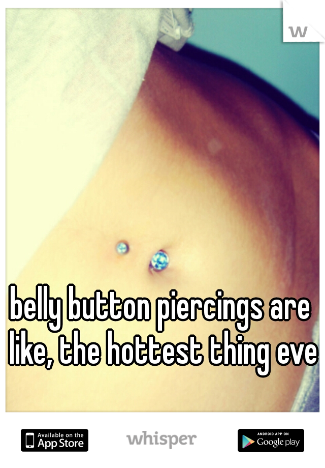 belly button piercings are like, the hottest thing ever